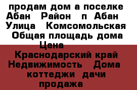 продам дом а поселке Абан › Район ­ п. Абан › Улица ­ Комсомольская › Общая площадь дома ­ 47 › Цена ­ 1 000 000 - Краснодарский край Недвижимость » Дома, коттеджи, дачи продажа   